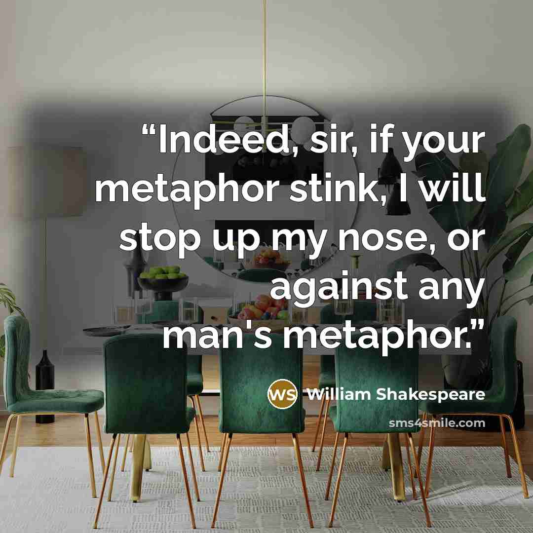 “Indeed, sir, if your metaphor stink, I will stop up my nose, or against any man's metaphor.” quote by William Shakespeare