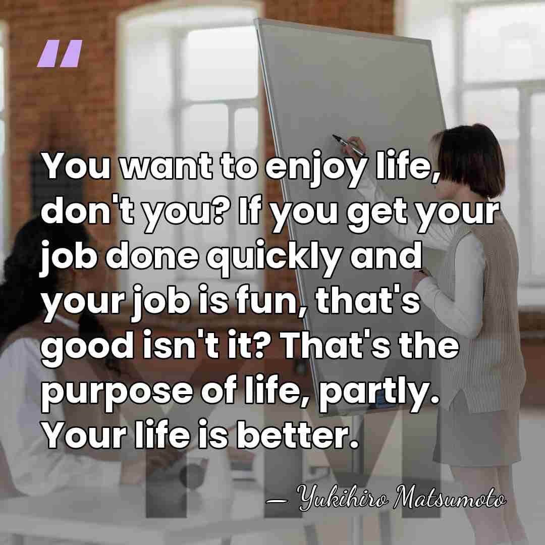 You want to enjoy life, don't you? If you get your job&hellip; - Yukihiro Matsumoto