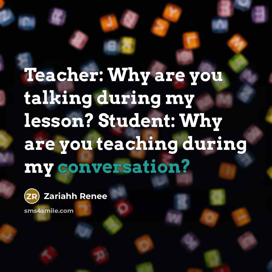 “Teacher: Why are you talking during my lesson? Student: Why…” quote by Zariahh Renee