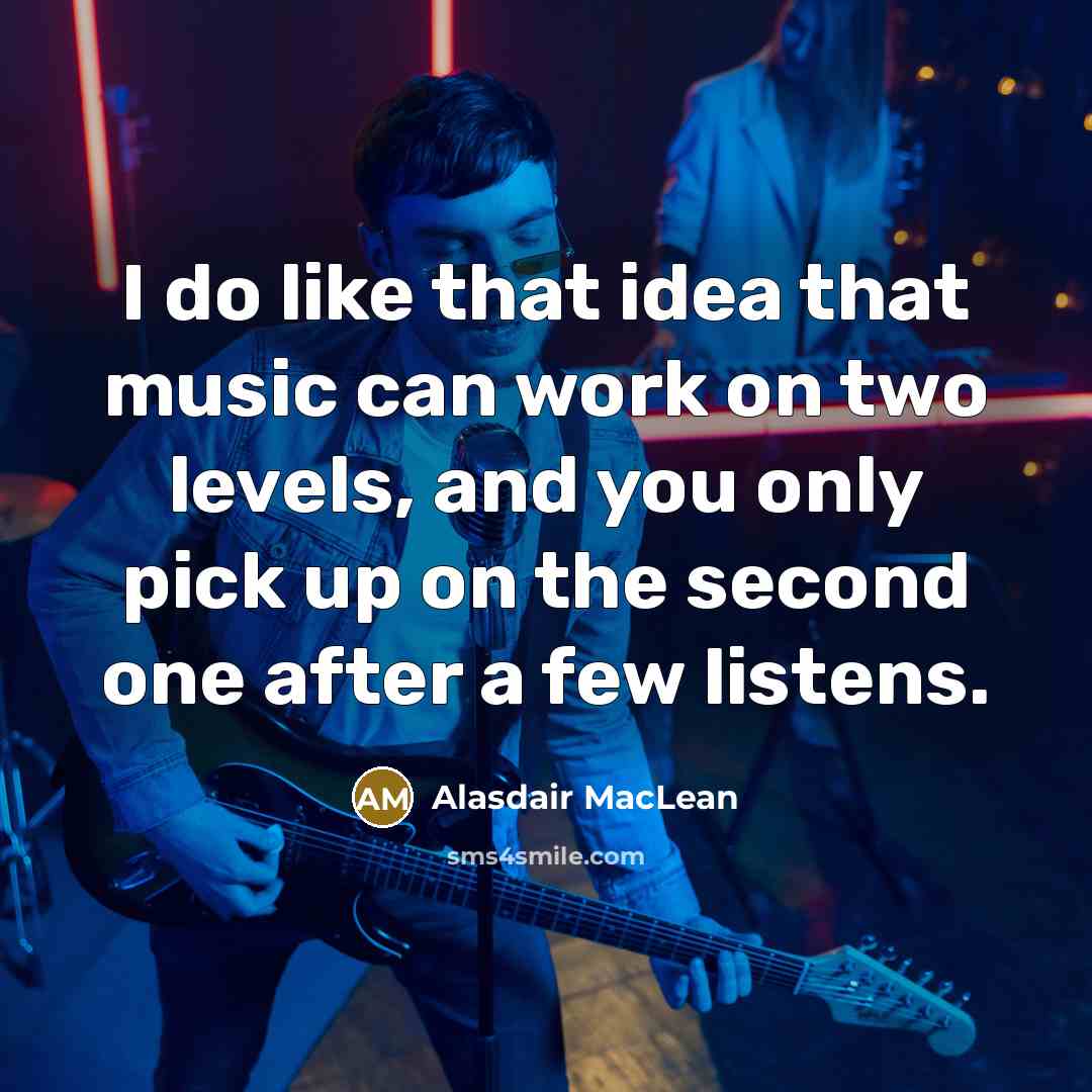 “I do like that idea that music can work on…” quote by Alasdair MacLean