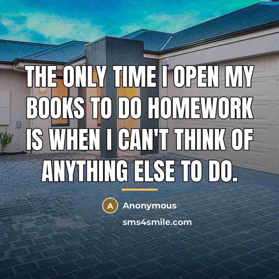 “The only time I open my books to do homework…” quote by Anonymous