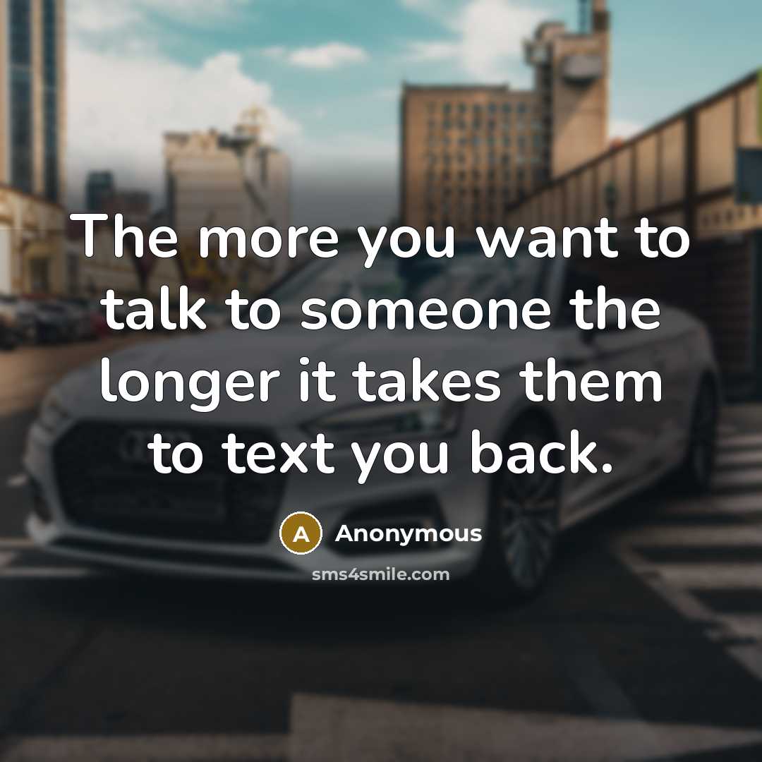 “The more you want to talk to someone the longer it takes them to text you back.” quote by Anonymous