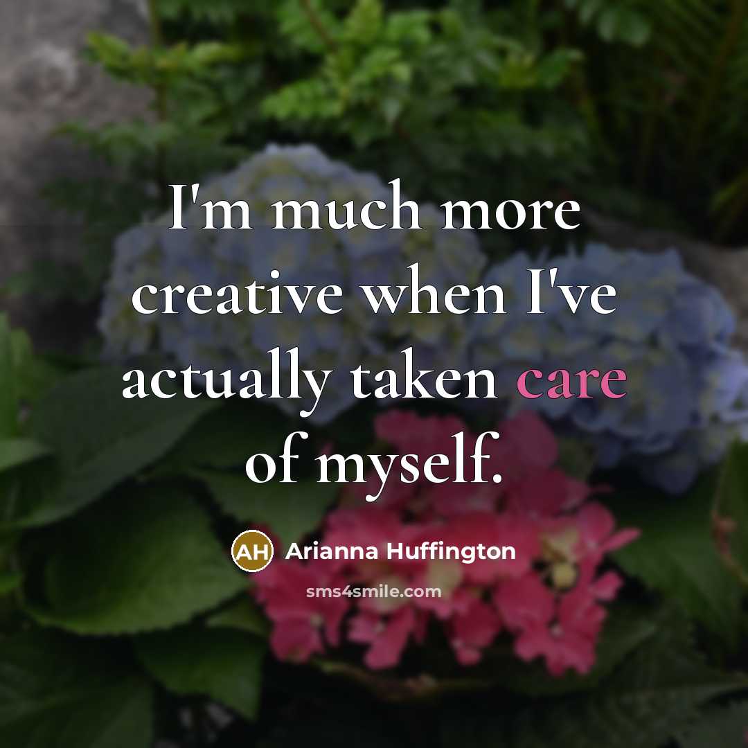 “I'm much more creative when I've actually taken care of…” quote by Arianna Huffington
