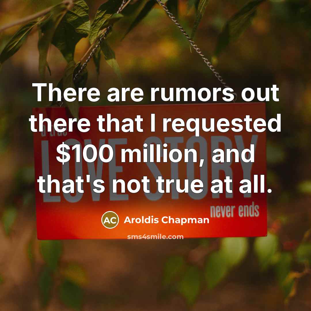 “There are rumors out there that I requested $100 million,…” quote by Aroldis Chapman