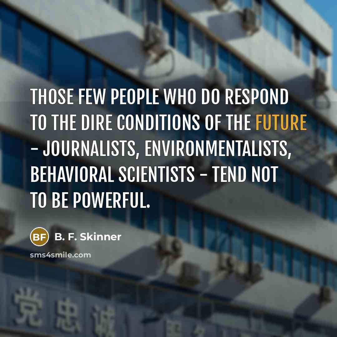 “Those few people who do respond to the dire conditions…” quote by B. F. Skinner