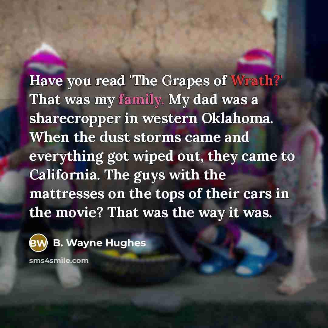 “Have you read 'The Grapes of Wrath?' That was my…” quote by B. Wayne Hughes