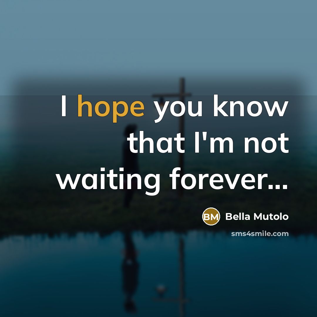 “I hope you know that I'm not waiting forever...…” quote by Bella Mutolo