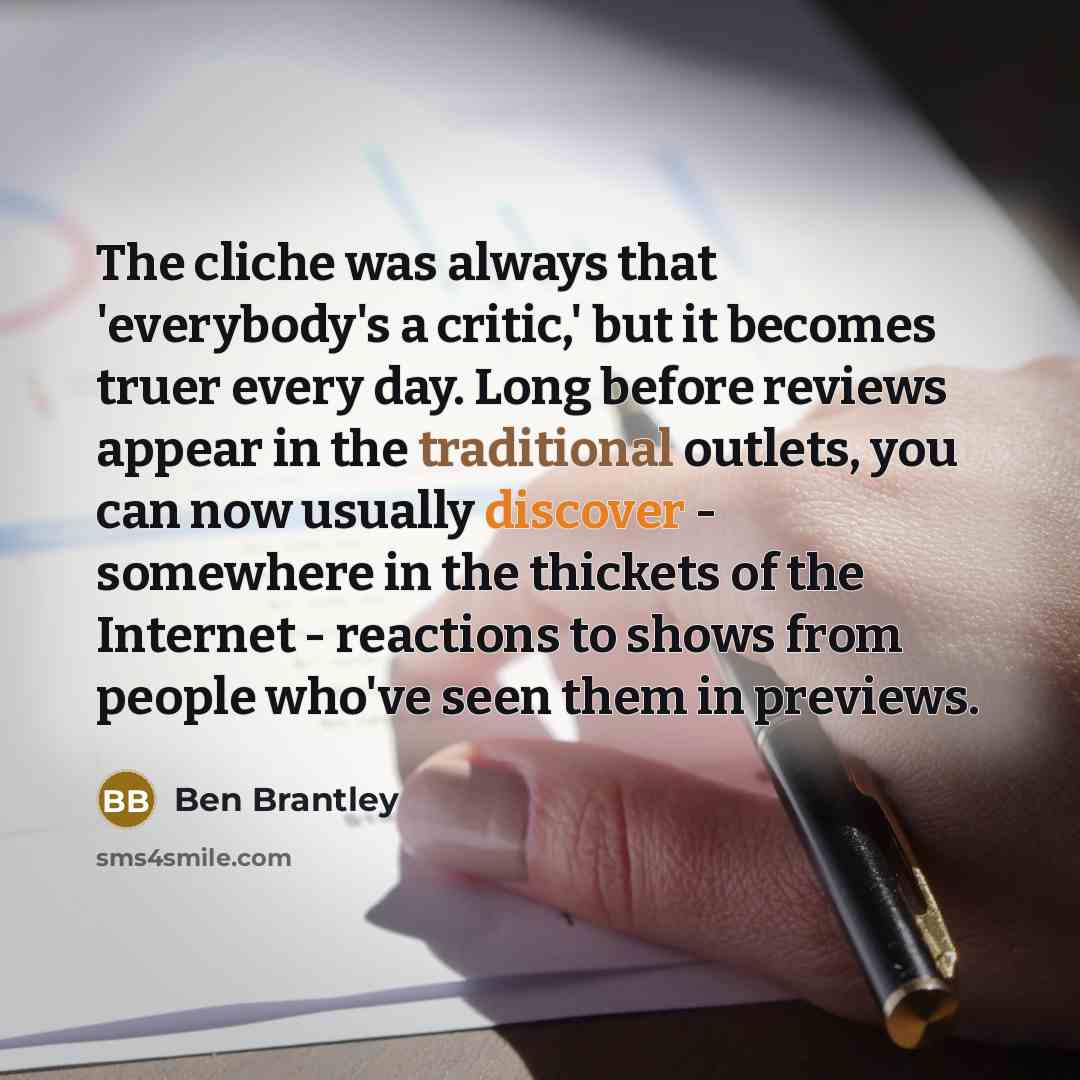 “The cliche was always that 'everybody's a critic,' but it…” quote by Ben Brantley