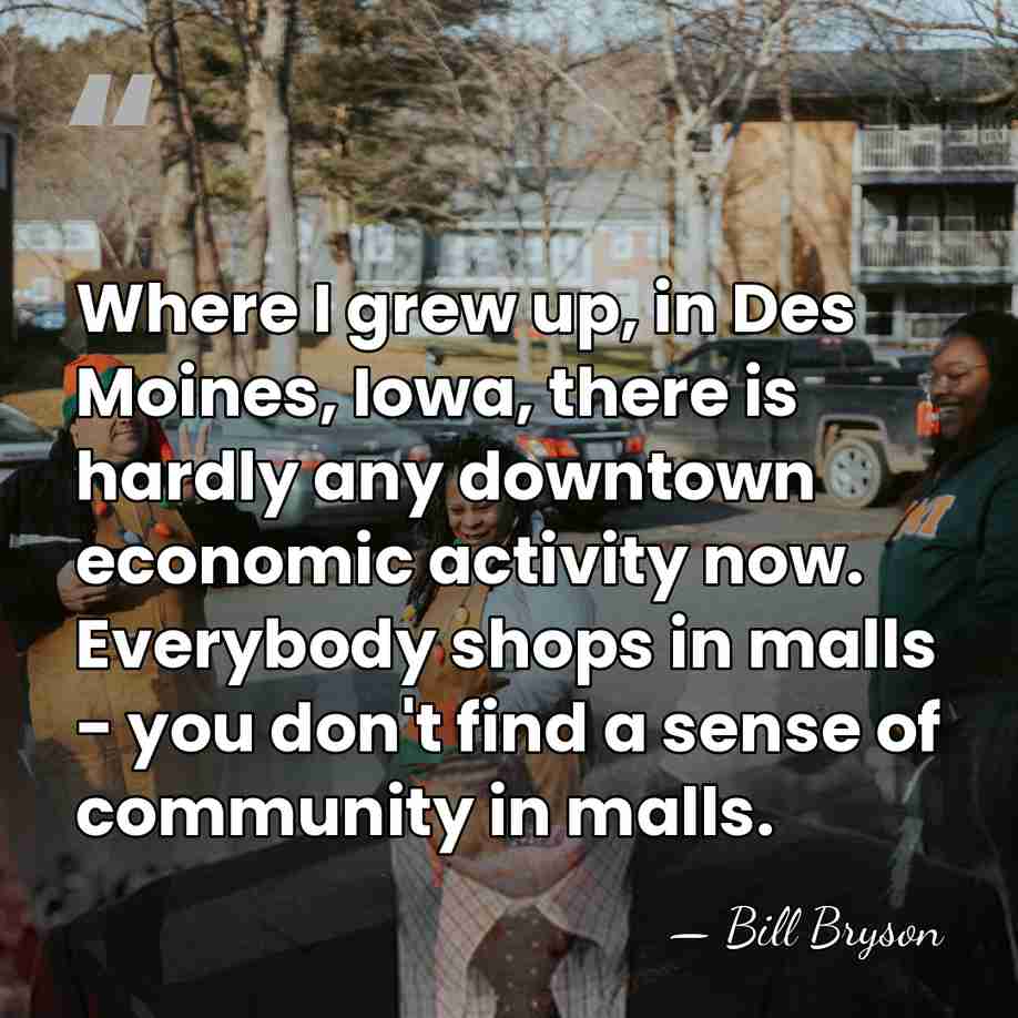 Where I grew up, in Des Moines, Iowa, there is hardly any&hellip; - Bill Bryson