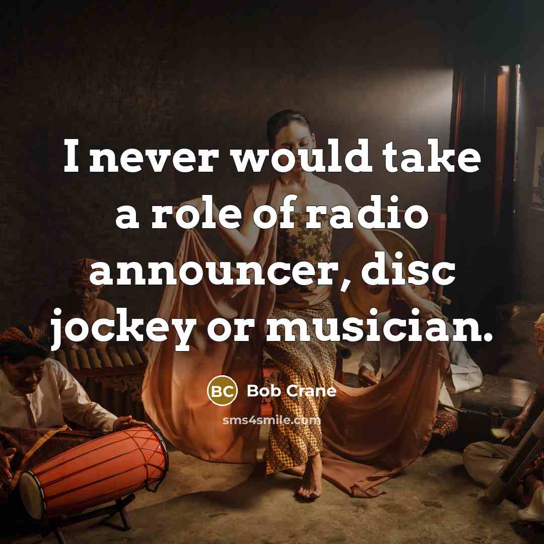 “I never would take a role of radio announcer, disc jockey or musician.” quote by Bob Crane