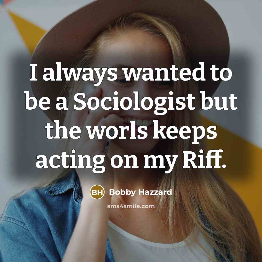 “I always wanted to be a Sociologist but the worls…” quote by Bobby Hazzard