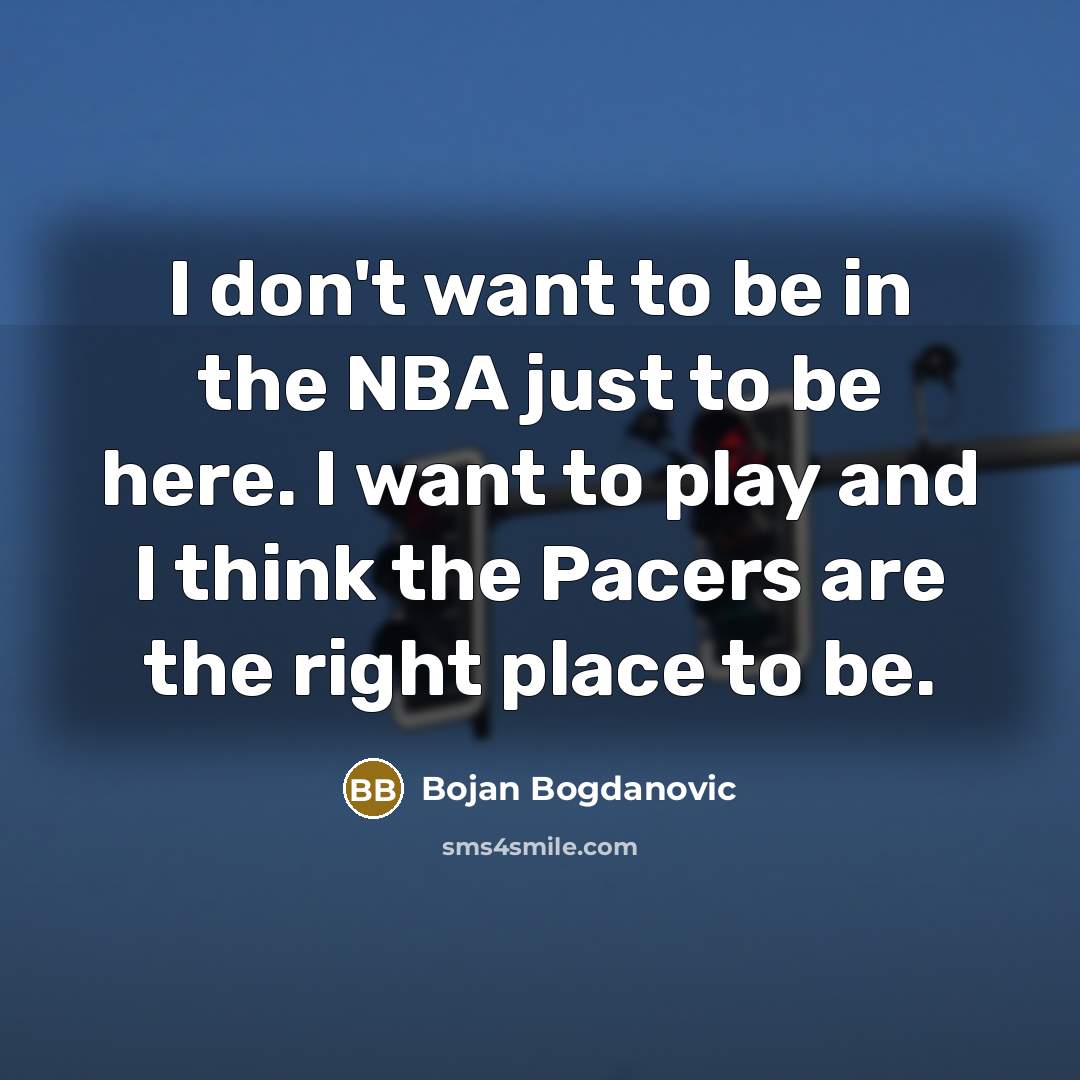 “I don't want to be in the NBA just to be here. I want to play and I think the Pacers are the right place to be.” quote by Bojan Bogdanovic