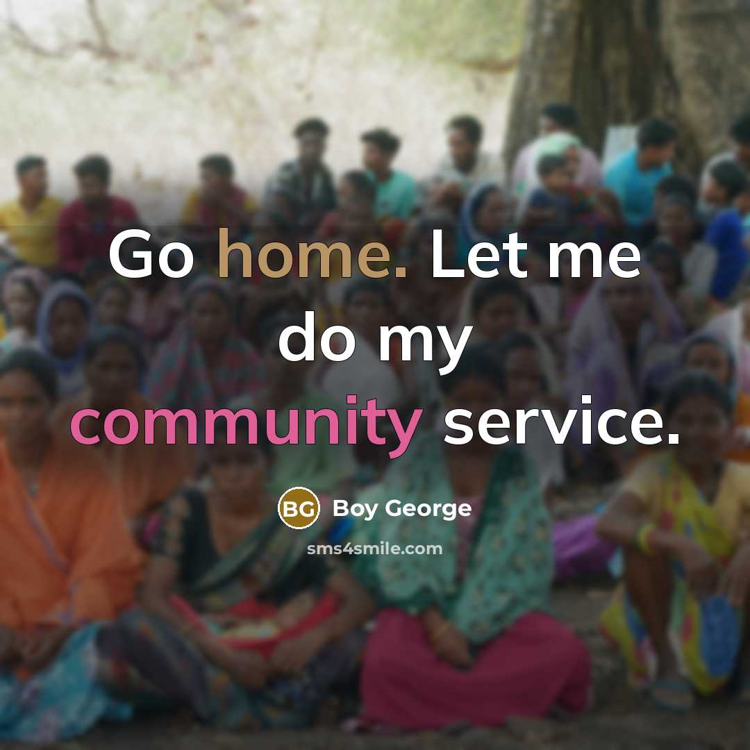 “Go home. Let me do my community service.…” quote by Boy George