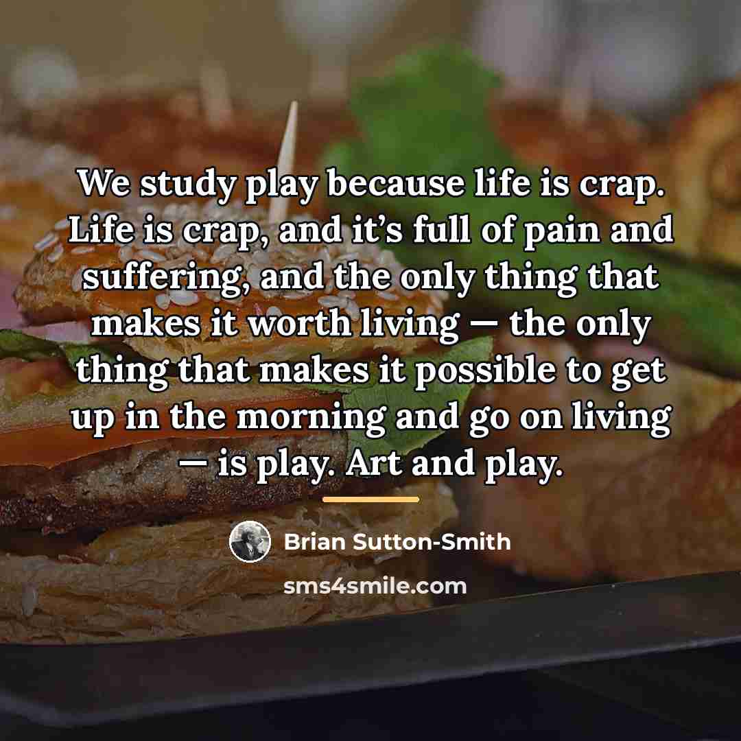 “We study play because life is crap. Life is crap,…” quote by Brian Sutton-Smith
