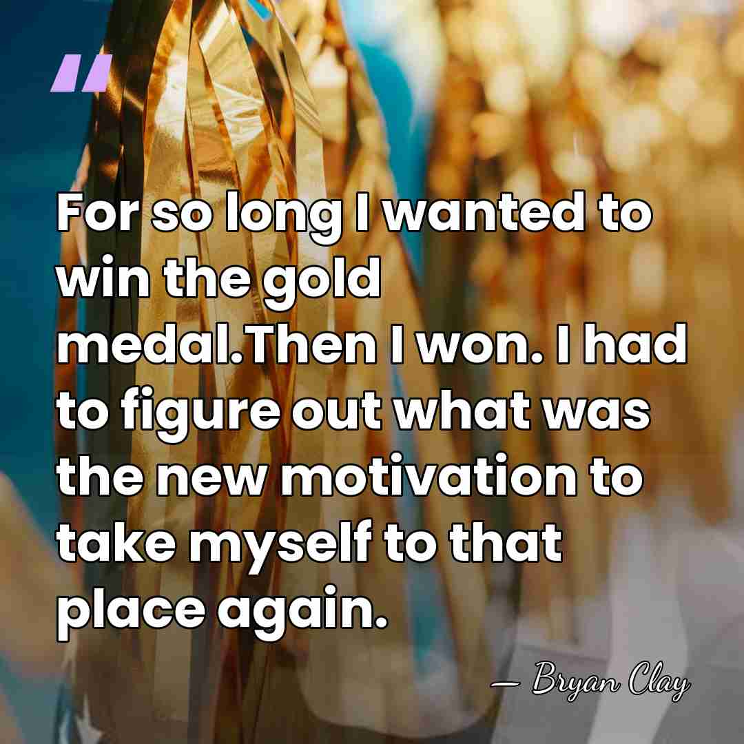 For so long I wanted to win the gold medal.Then I won.&hellip; - Bryan Clay