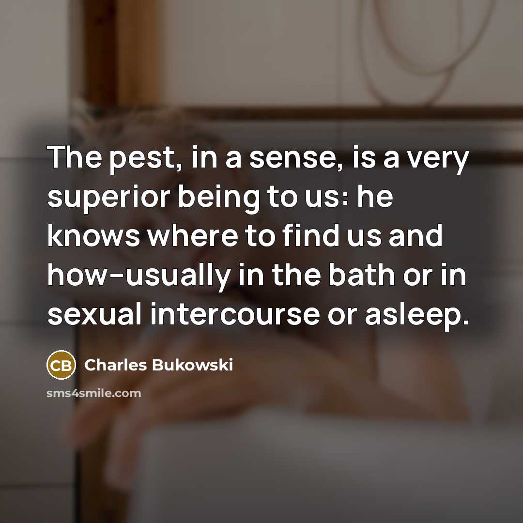“The pest, in a sense, is a very superior being…” quote by Charles Bukowski