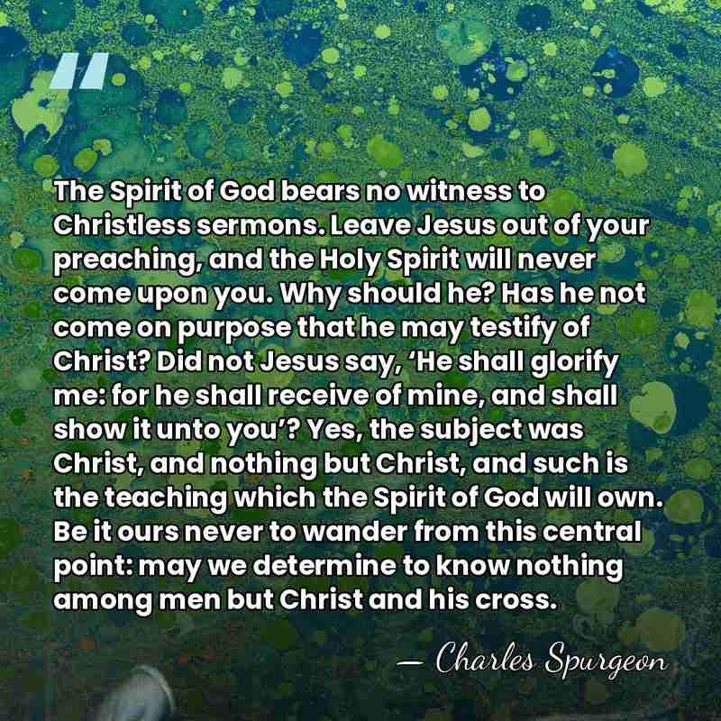 The Spirit of God bears no witness to Christless sermons. Leave Jesus&hellip; - Charles Spurgeon