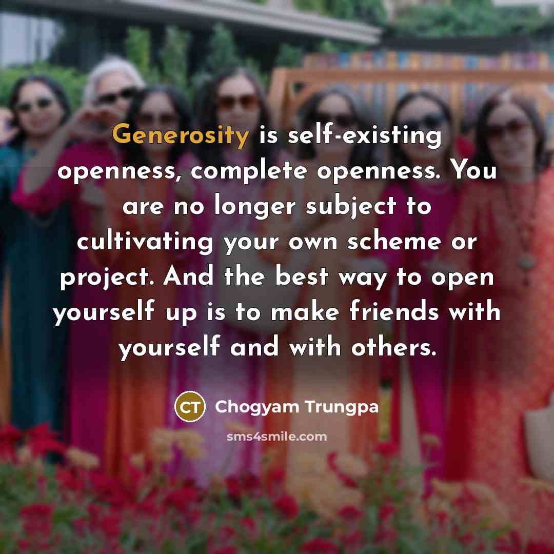 “Generosity is self-existing openness, complete openness. You are no longer…” quote by Chogyam Trungpa
