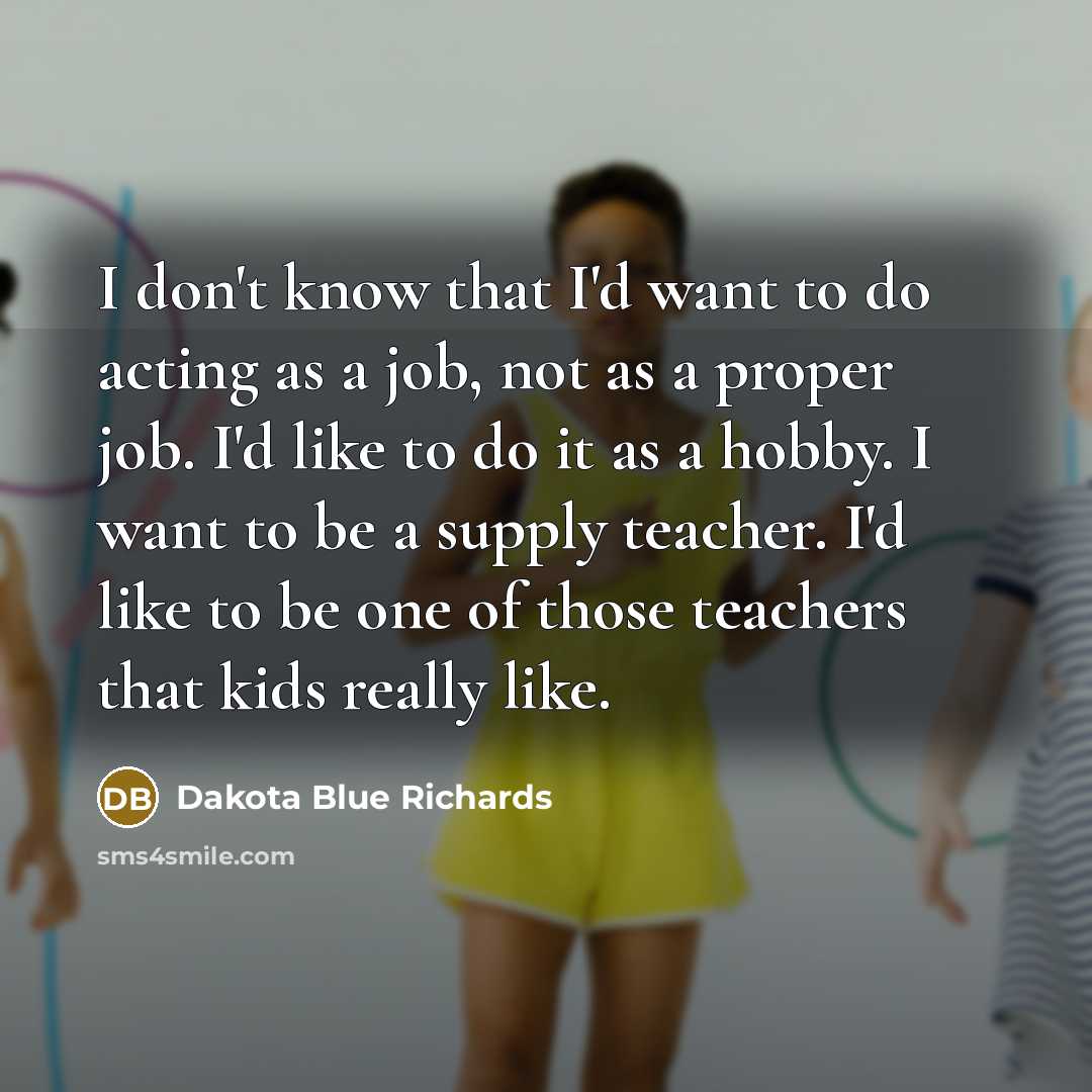 “I don't know that I'd want to do acting as…” quote by Dakota Blue Richards