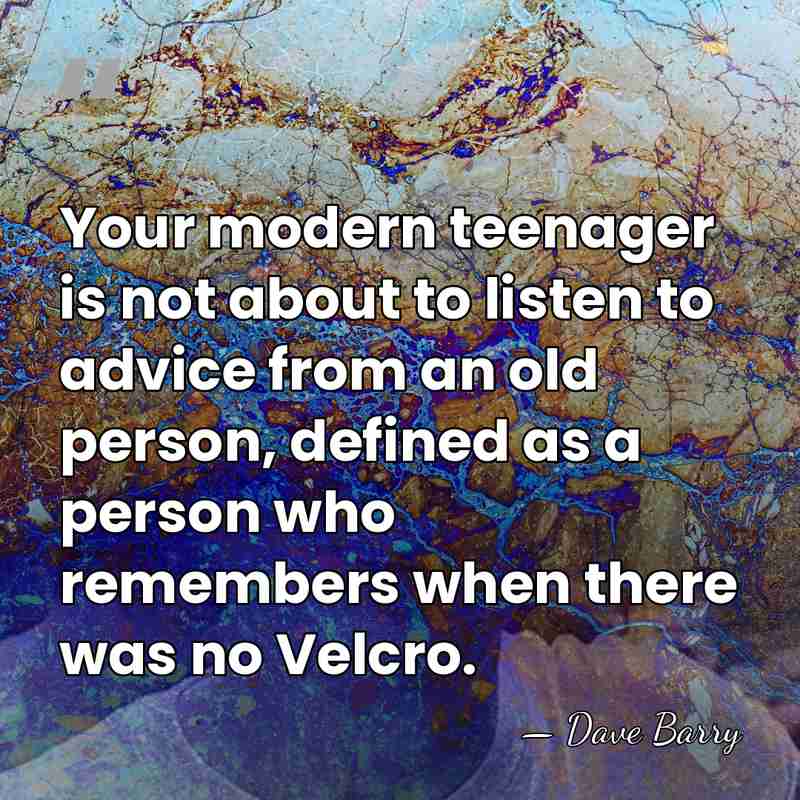 Your modern teenager is not about to listen to advice from an&hellip; - Dave Barry