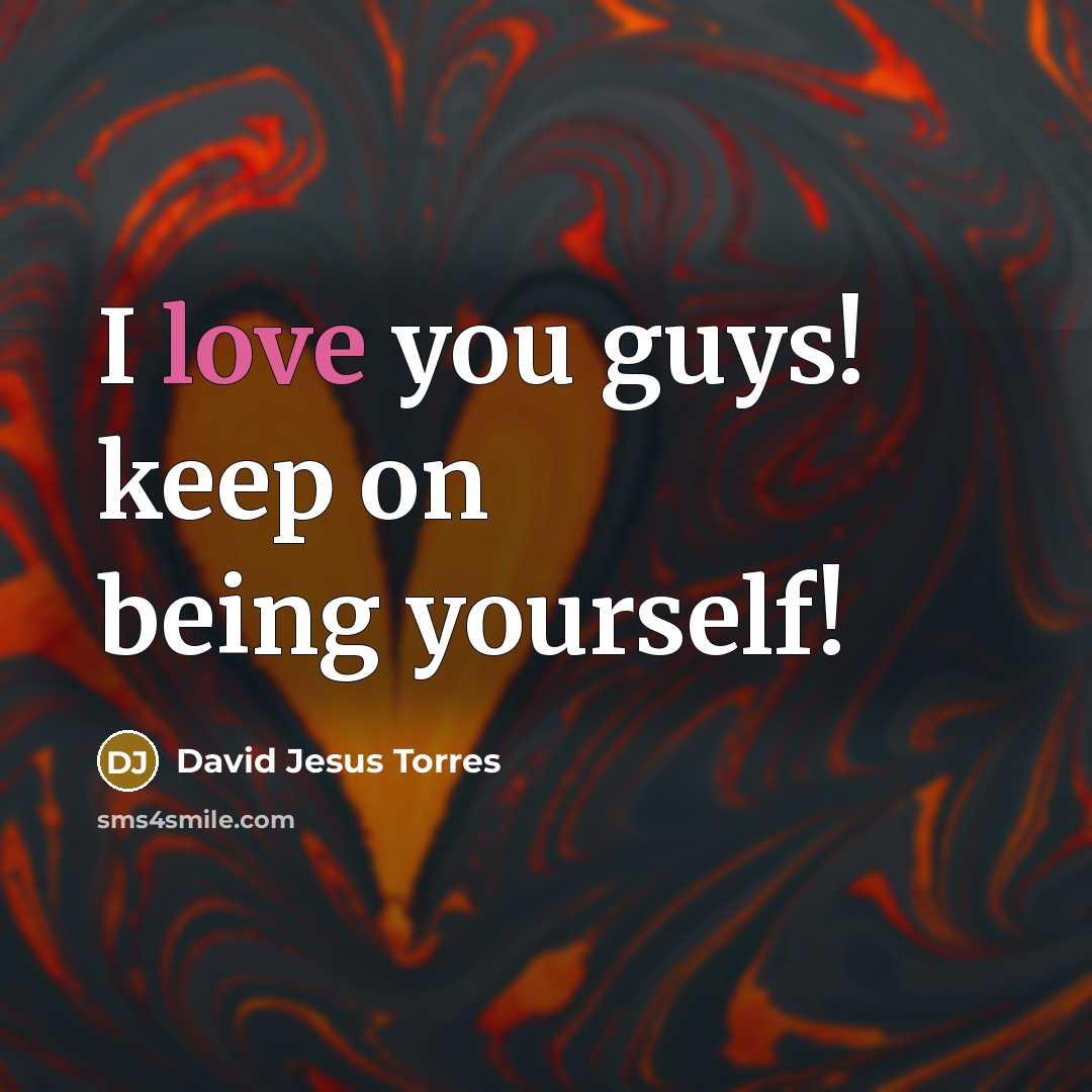 “I love you guys! keep on being yourself!” quote by David Jesus Torres