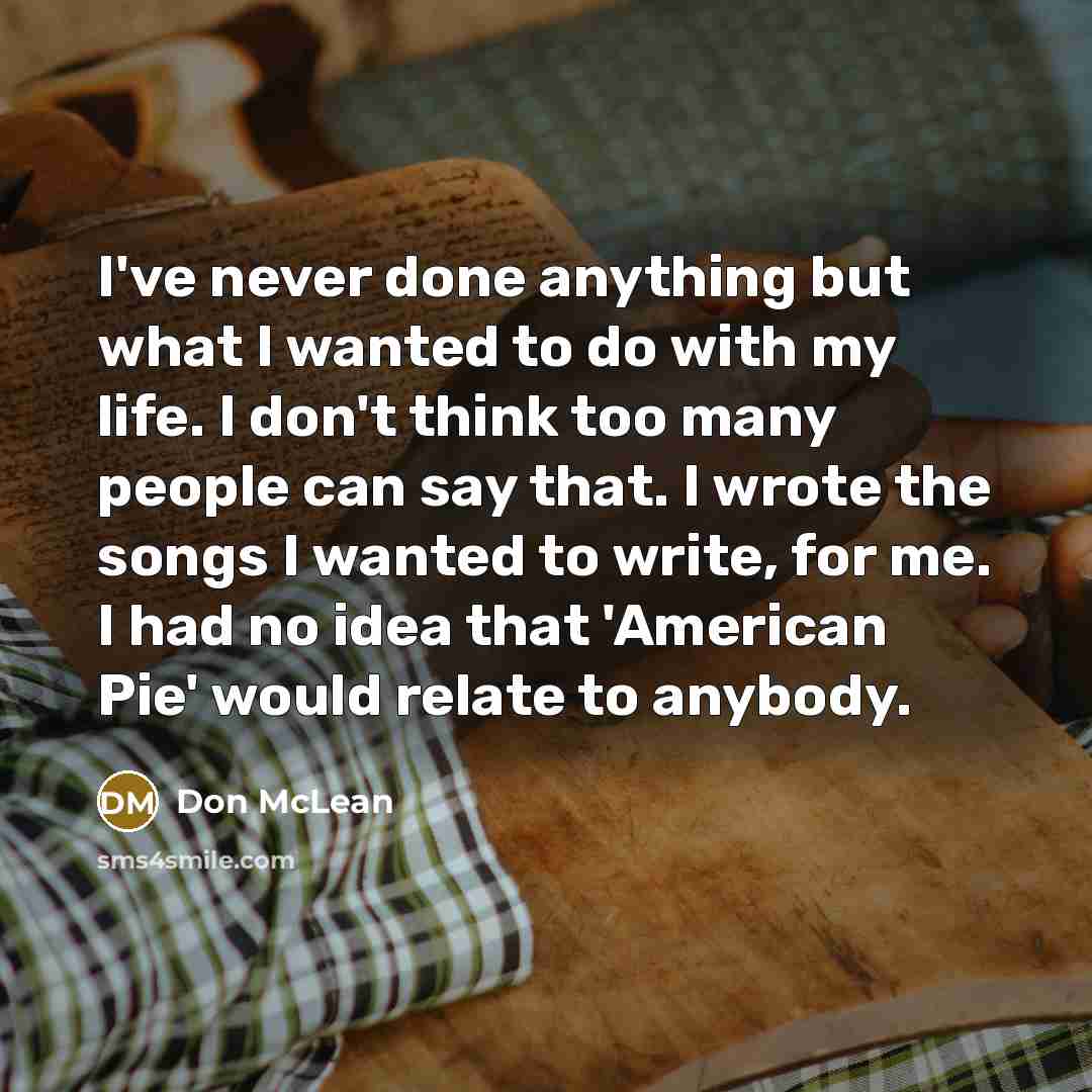 “I've never done anything but what I wanted to do…” quote by Don McLean