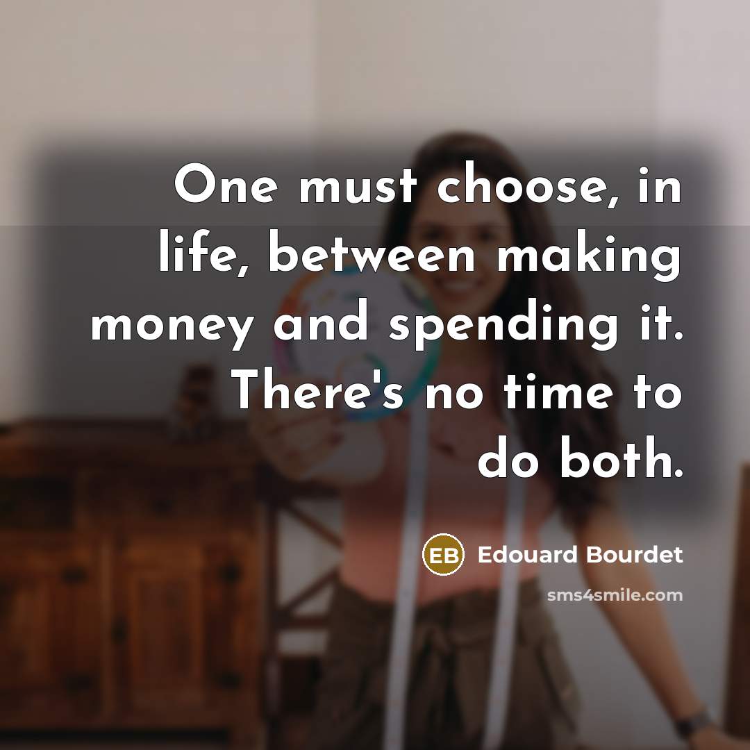 “One must choose, in life, between making money and spending it. There's no time to do both.” quote by Edouard Bourdet