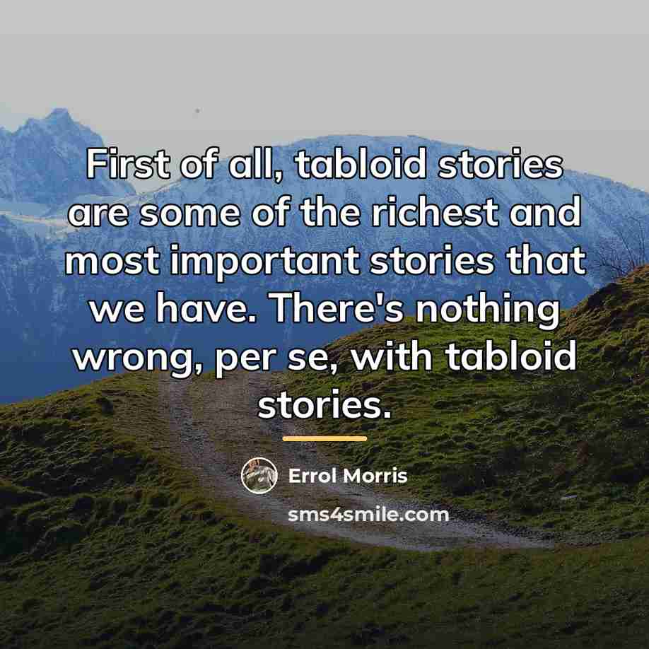 “First of all, tabloid stories are some of the richest…” quote by Errol Morris