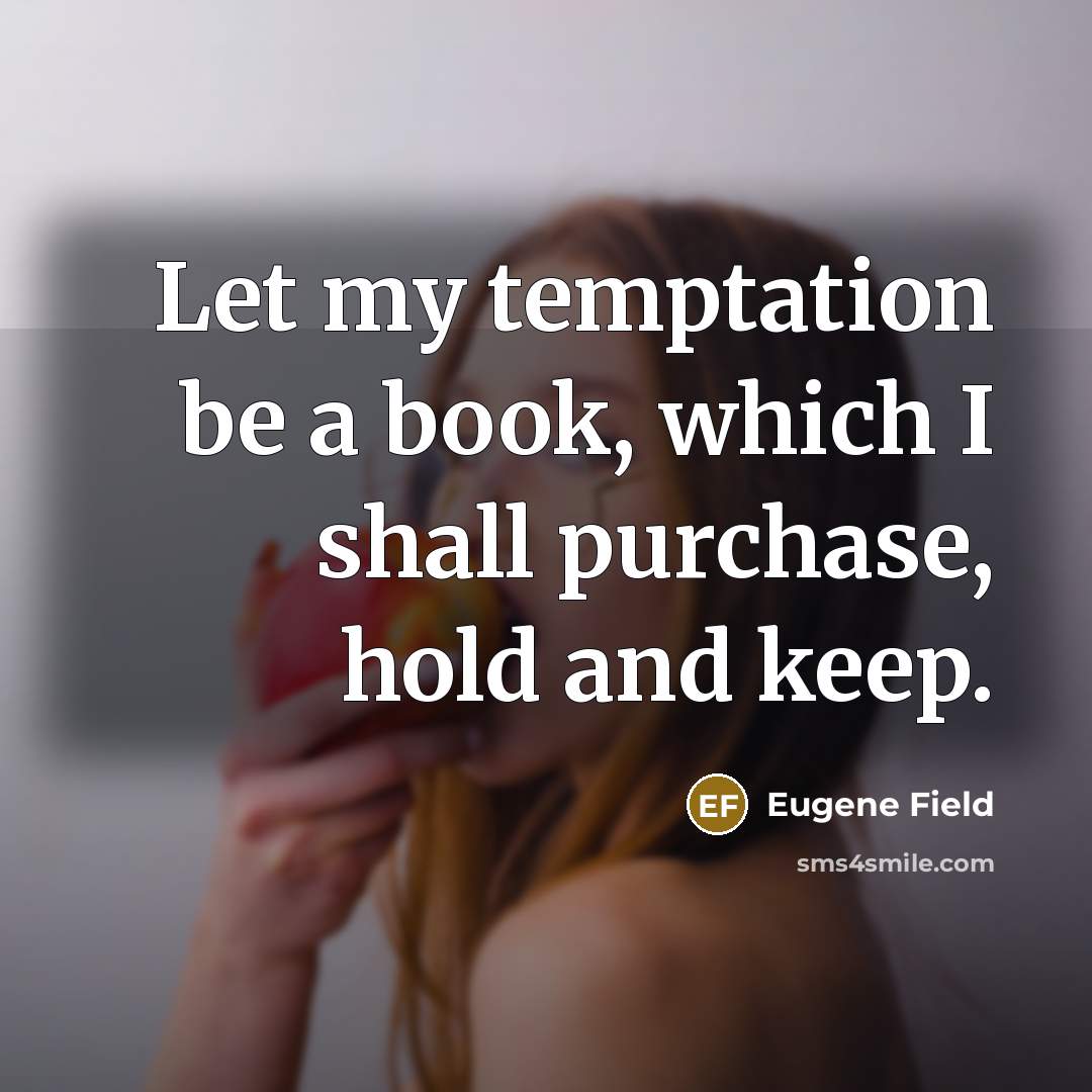 “Let my temptation be a book, which I shall purchase,…” quote by Eugene Field