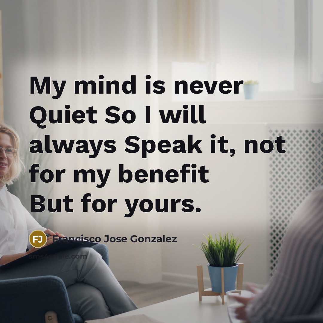 “My mind is never Quiet So I will always Speak it, not for my benefit But for yours.” quote by Francisco Jose Gonzalez