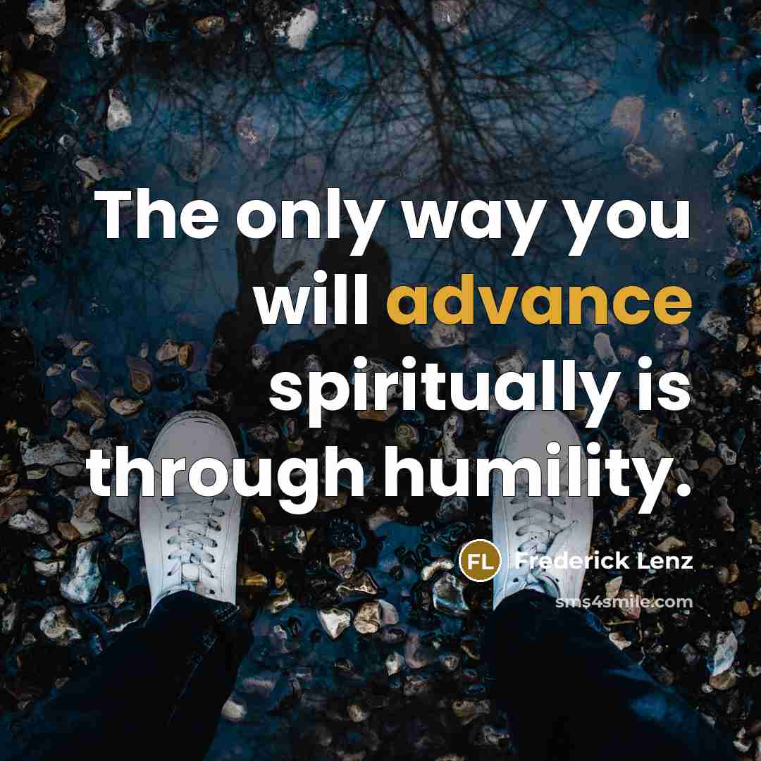 “The only way you will advance spiritually is through humility.…” quote by Frederick Lenz