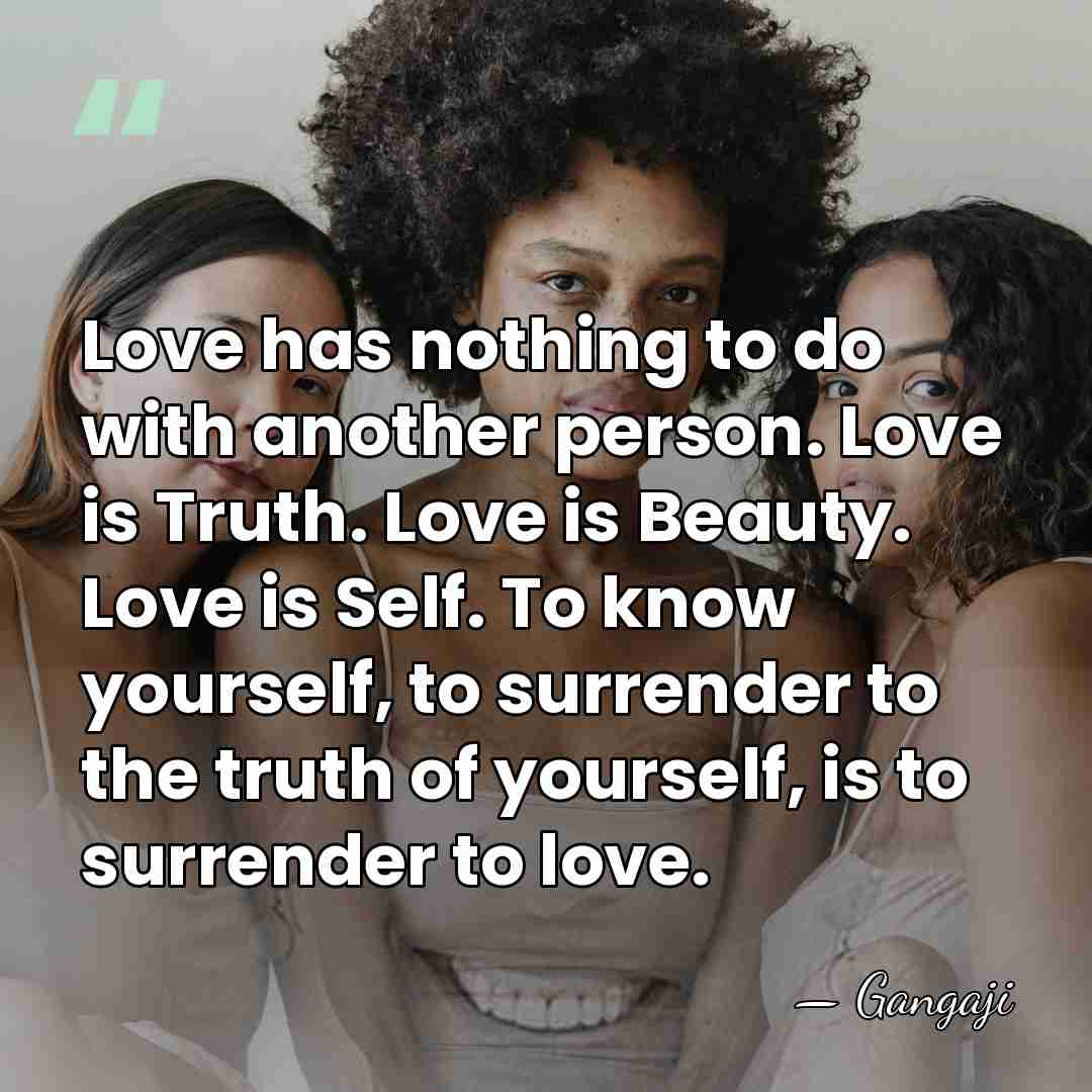 Love has nothing to do with another person. Love is Truth. Love&hellip; - Gangaji