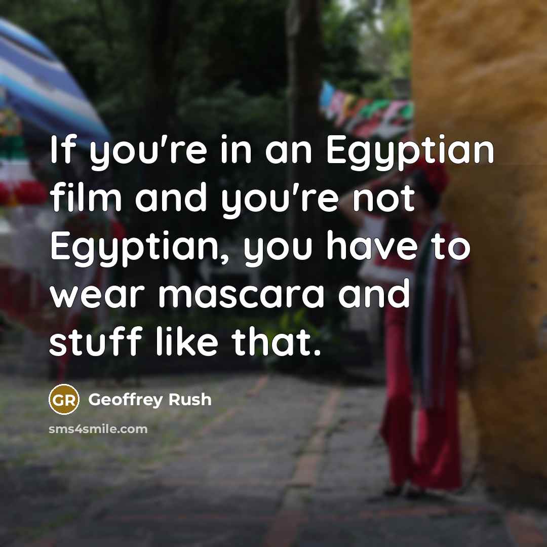 “If you're in an Egyptian film and you're not Egyptian,…” quote by Geoffrey Rush