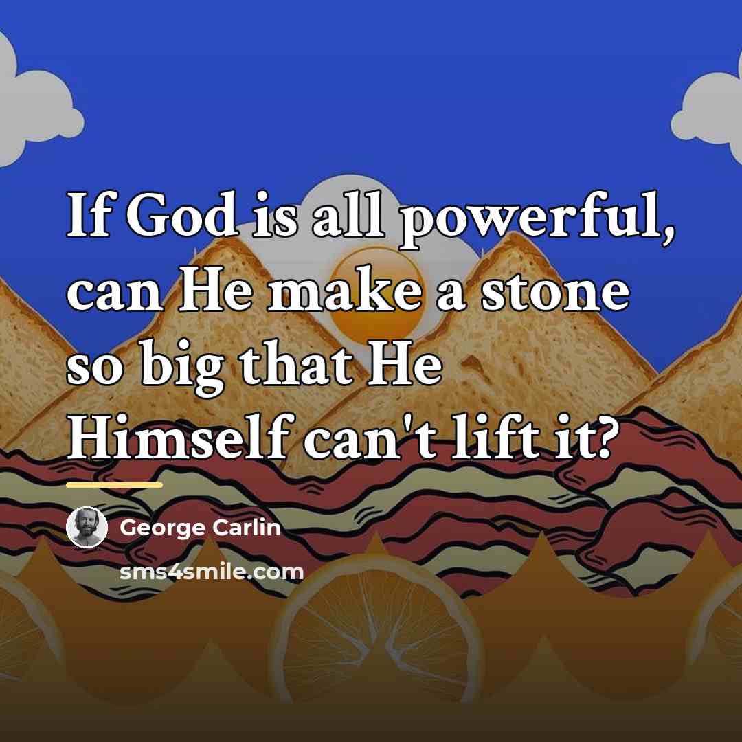 “If God is all powerful, can He make a stone…” quote by George Carlin