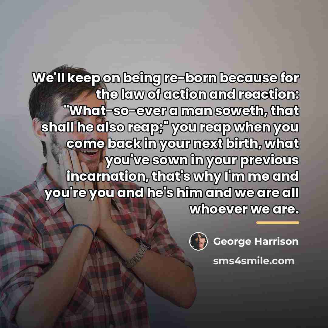 “We'll keep on being re-born because for the law of…” quote by George Harrison