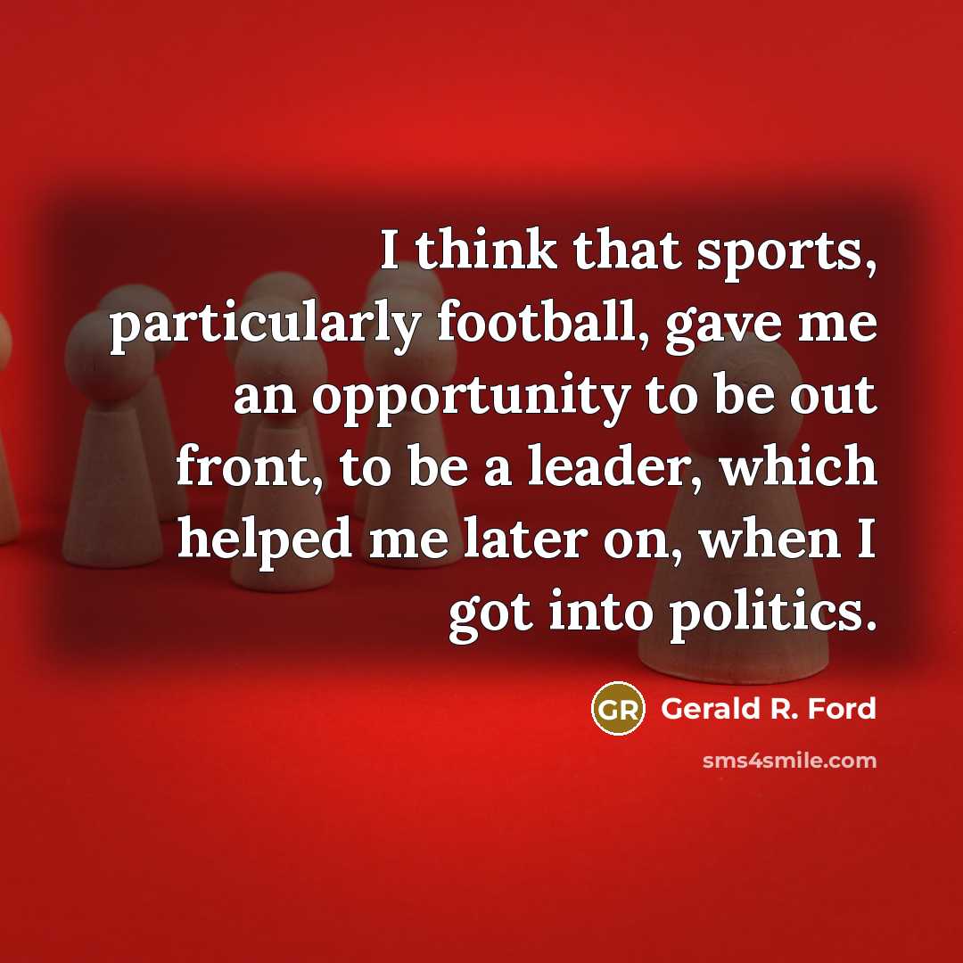 “I think that sports, particularly football, gave me an opportunity…” quote by Gerald R. Ford