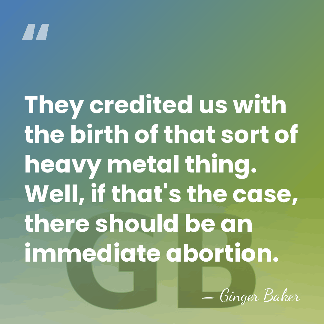They credited us with the birth of that sort of heavy metal&hellip; - Ginger Baker