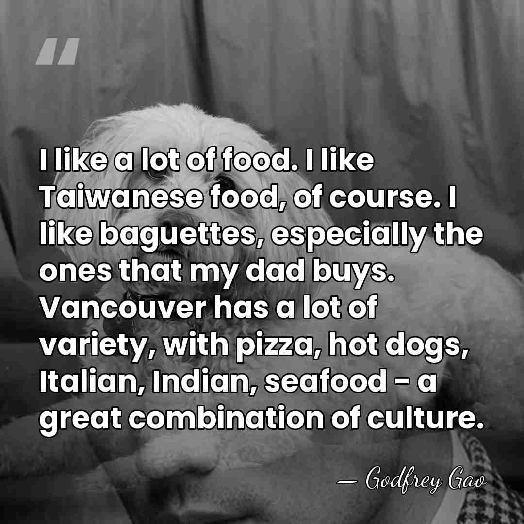 I like a lot of food. I like Taiwanese food, of course.&hellip; - Godfrey Gao