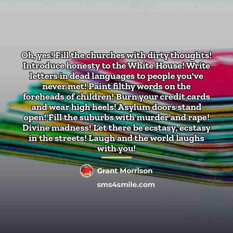 “Oh, yes! Fill the churches with dirty thoughts! Introduce honesty…” quote by Grant Morrison