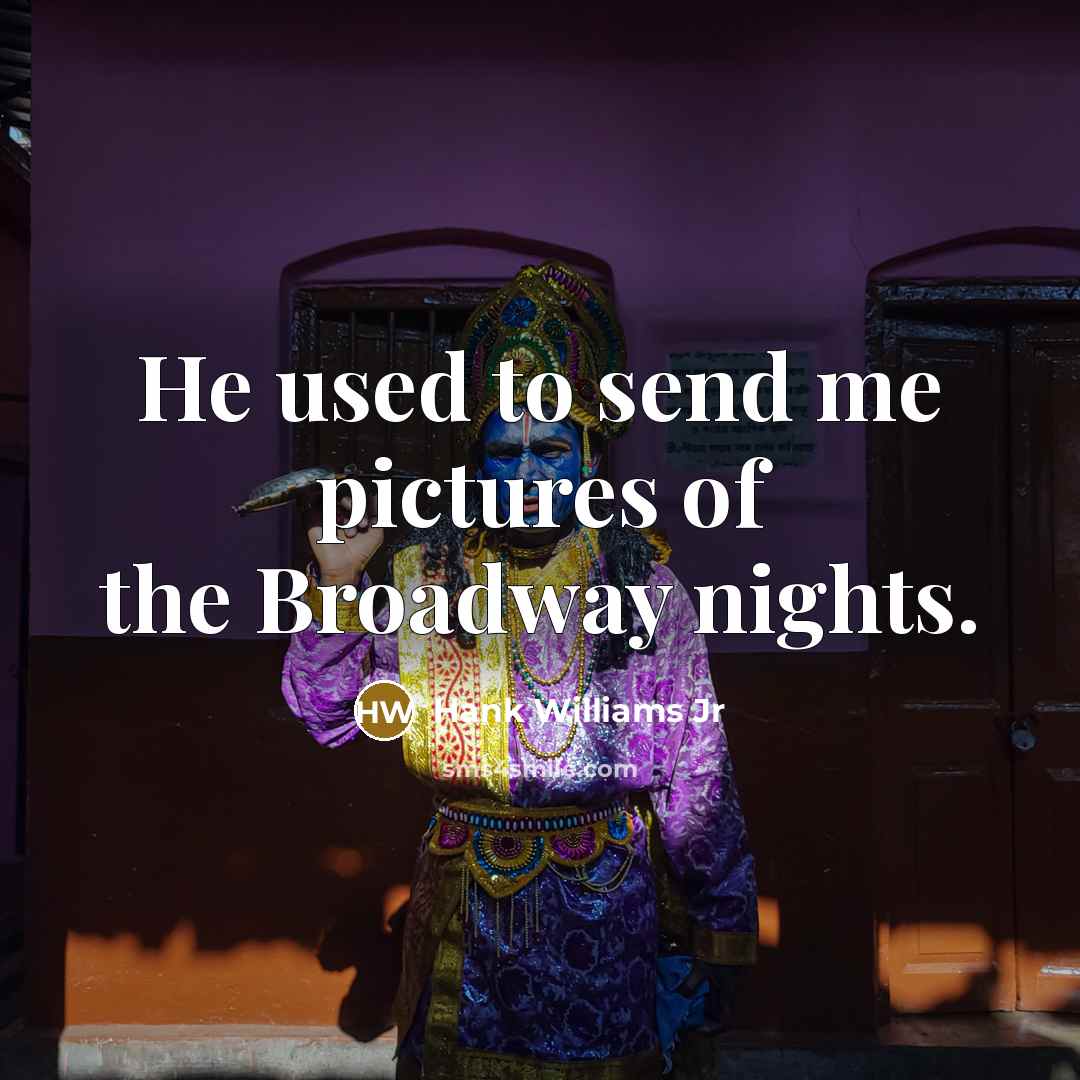 “He used to send me pictures of the Broadway nights.” quote by Hank Williams Jr