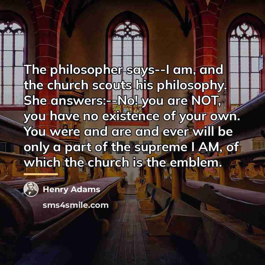 “The philosopher says--I am, and the church scouts his philosophy.…” quote by Henry Adams