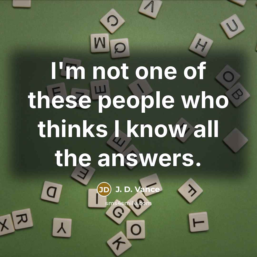 “I'm not one of these people who thinks I know…” quote by J. D. Vance