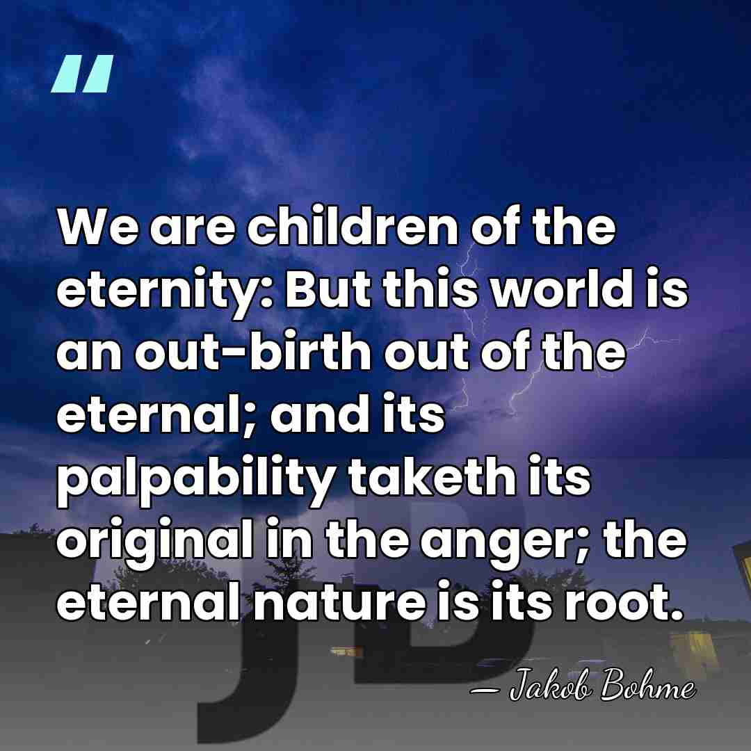 We are children of the eternity: But this world is an out-birth&hellip; - Jakob Bohme