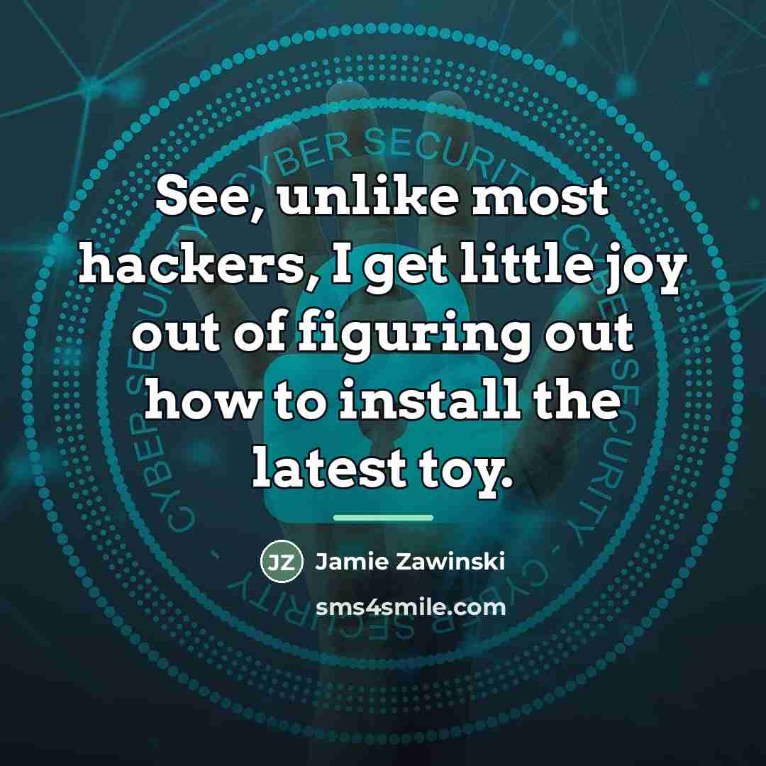 “See, unlike most hackers, I get little joy out of…” quote by Jamie Zawinski
