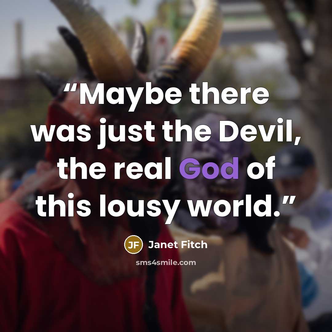 “Maybe there was just the Devil, the real God of this lousy world.” quote by Janet Fitch