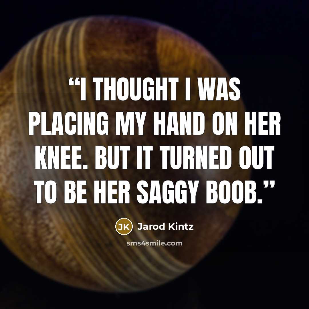 “I thought I was placing my hand on her knee. But it turned out to be her saggy boob.” quote by Jarod Kintz