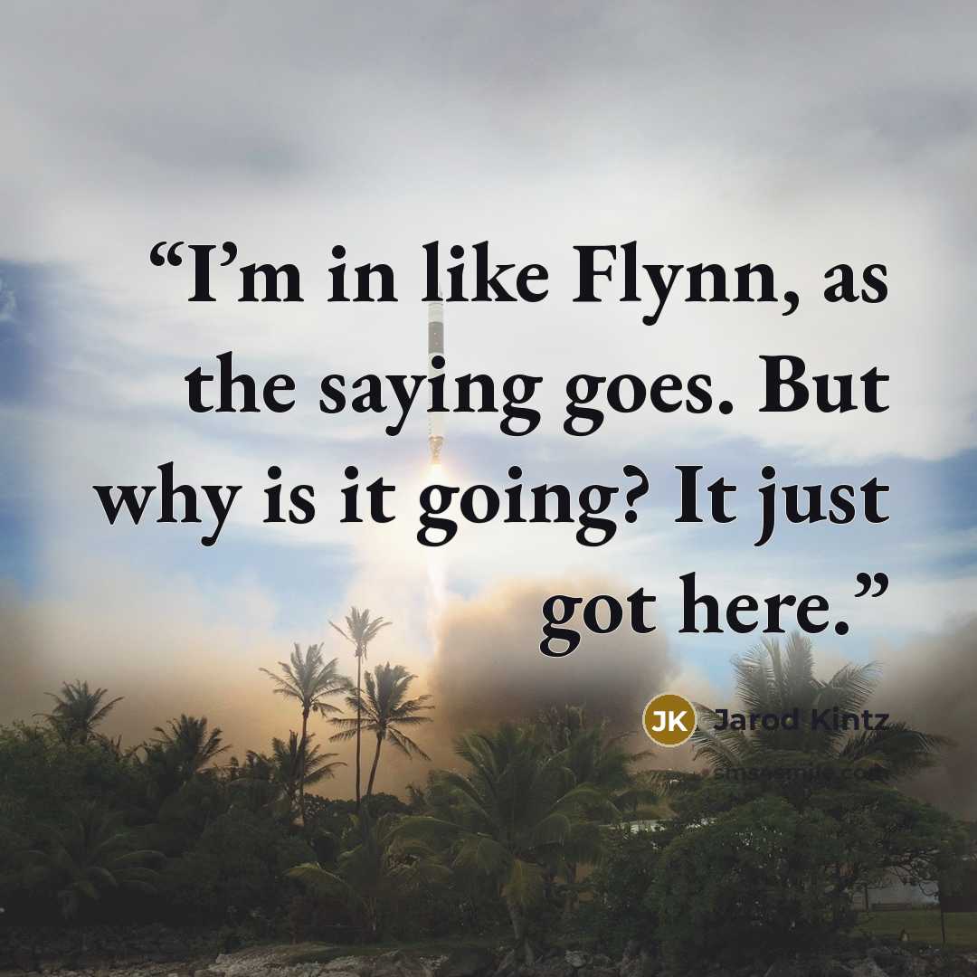 “I’m in like Flynn, as the saying goes. But why is it going? It just got here.” quote by Jarod Kintz