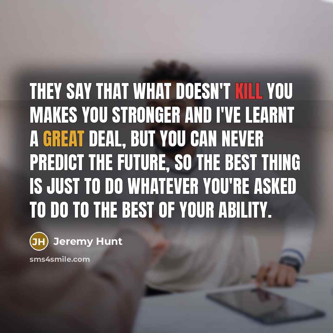 “They say that what doesn't kill you makes you stronger…” quote by Jeremy Hunt