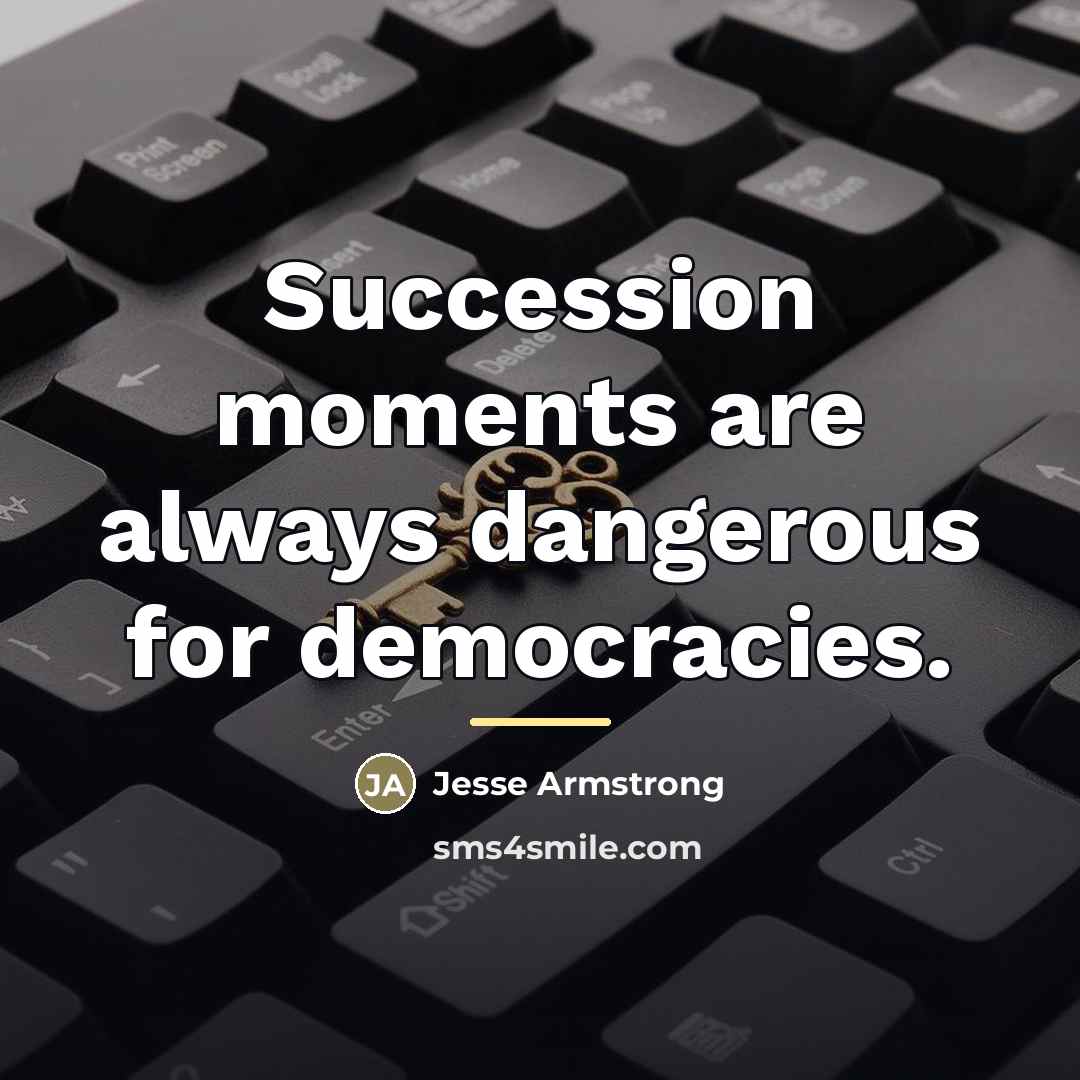 “Succession moments are always dangerous for democracies.…” quote by Jesse Armstrong