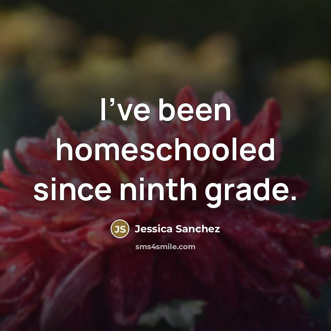 “I've been homeschooled since ninth grade.…” quote by Jessica Sanchez